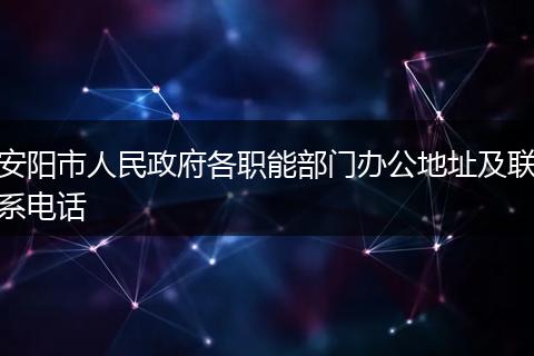 安阳市人民政府各职能部门办公地址及联系电话