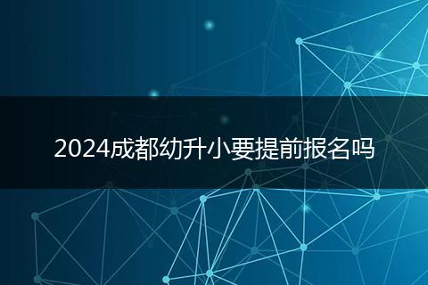 2024成都幼升小要提前报名吗