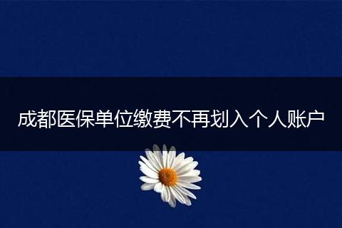 成都医保单位缴费不再划入个人账户