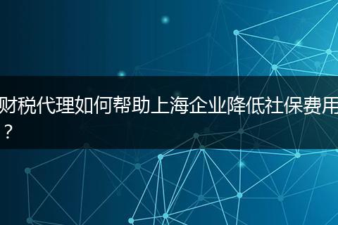 财税代理如何帮助上海企业降低社保费用？