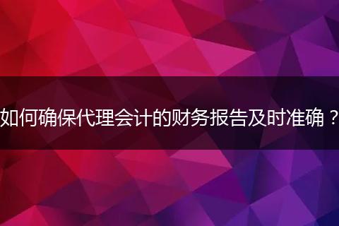 如何确保代理会计的财务报告及时准确？