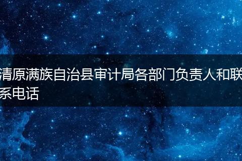 清原满族自治县审计局各部门负责人和联系电话