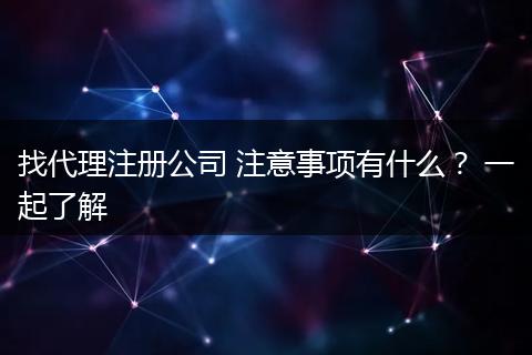 找代理注册公司 注意事项有什么? 一起了解