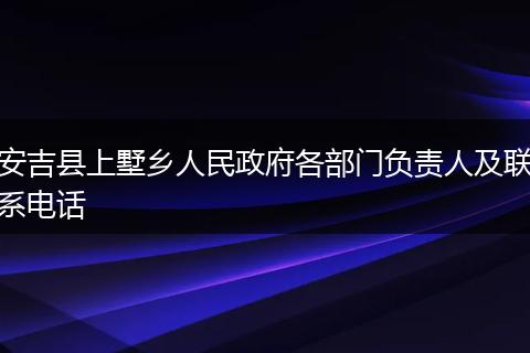 安吉县上墅乡人民政府各部门负责人及联系电话