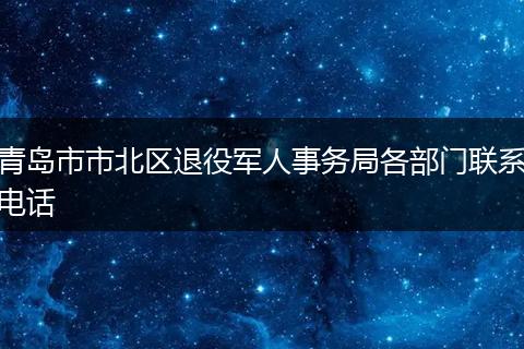 青岛市市北区退役军人事务局各部门联系电话