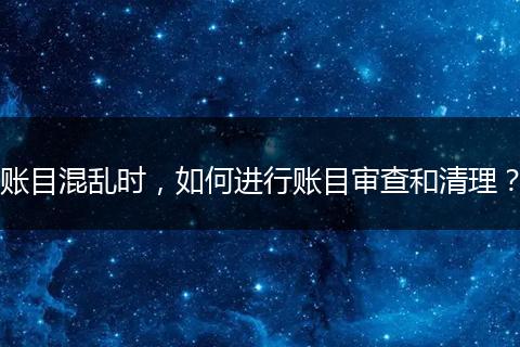 账目混乱时，如何进行账目审查和清理？