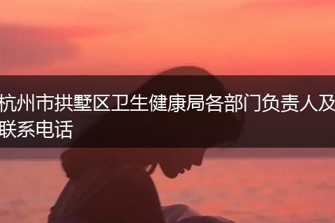 杭州市拱墅区卫生健康局各部门负责人及联系电话