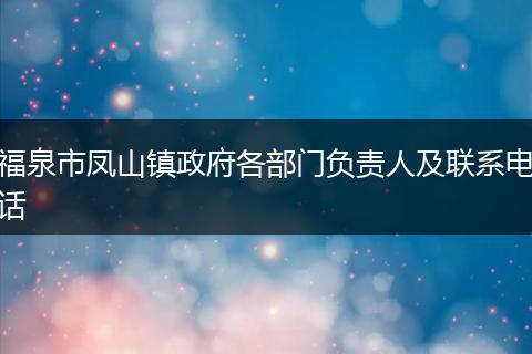 福泉市凤山镇政府各部门负责人及联系电话