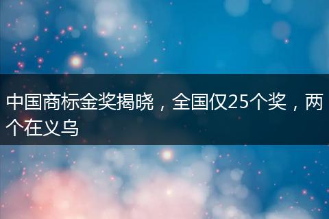 中国商标金奖揭晓，全国仅25个奖，两个在义乌