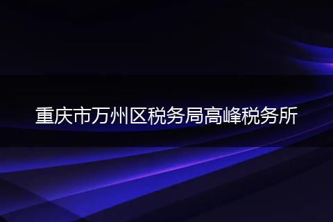 重庆市万州区税务局高峰税务所