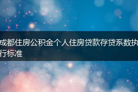成都住房公积金个人住房贷款存贷系数执行标准