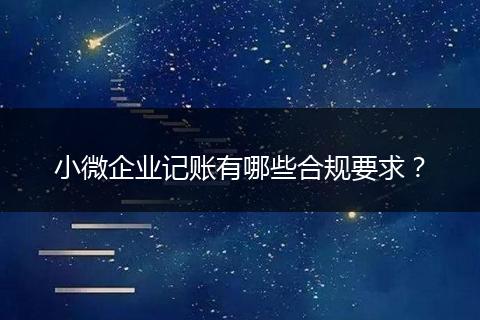 小微企业记账有哪些合规要求？