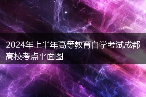 2024年上半年高等教育自学考试成都高校考点平面图