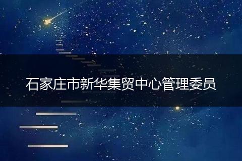 石家庄市新华集贸中心管理委员