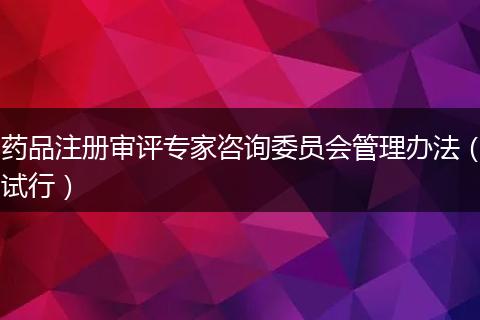药品注册审评专家咨询委员会管理办法（试行）