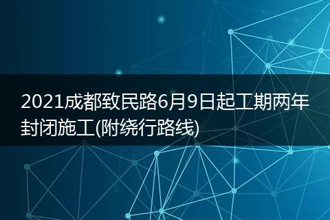 2021成都致民路6月9日起工期两年封闭施工(附绕行路线)
