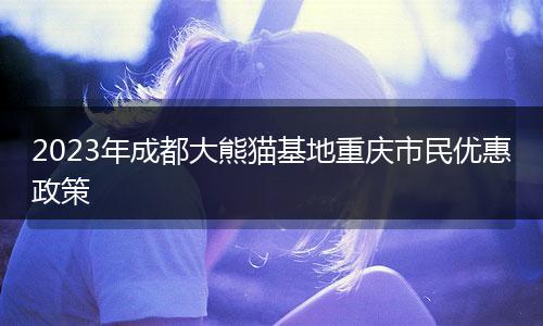 2023年成都大熊猫基地重庆市民优惠政策