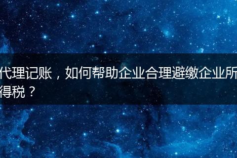 代理记账，如何帮助企业合理避缴企业所得税？