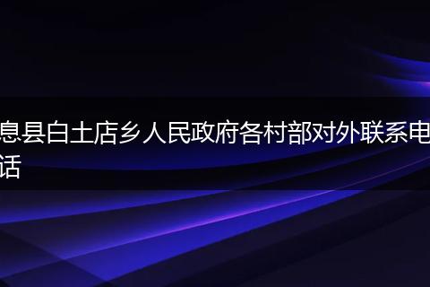 息县白土店乡人民政府各村部对外联系电话