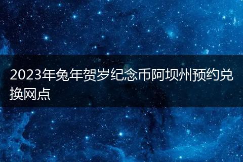 2023年兔年贺岁纪念币阿坝州预约兑换网点