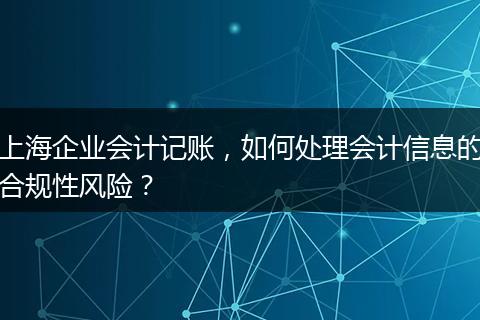 上海企业会计记账，如何处理会计信息的合规性风险？