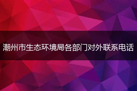 潮州市生态环境局各部门对外联系电话