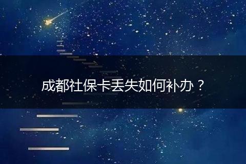 成都社保卡丢失如何补办？