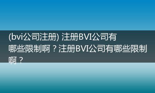 (bvi公司注册) 注册BVI公司有哪些限制啊?注册BVI公司有哪些限制啊?