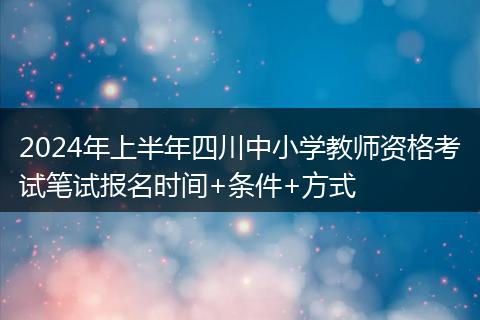 2024年上半年四川中小学教师资格考试笔试报名时间+条件+方式