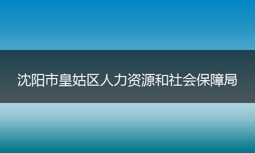 沈阳市皇姑区人力资源和社会保障局