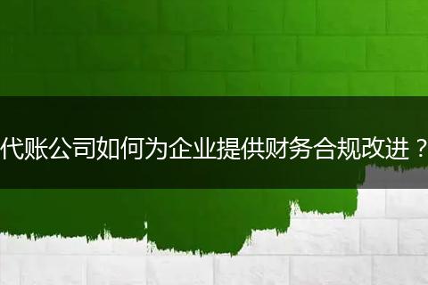 代账公司如何为企业提供财务合规改进？