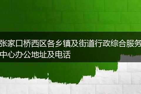 张家口桥西区各乡镇及街道行政综合服务中心办公地址及电话