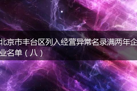 北京市丰台区列入经营异常名录满两年企业名单（八）