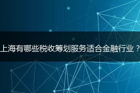 上海有哪些税收筹划服务适合金融行业？