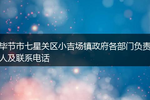 毕节市七星关区小吉场镇政府各部门负责人及联系电话
