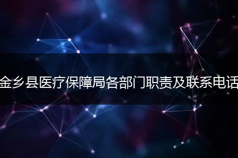 金乡县医疗保障局各部门职责及联系电话