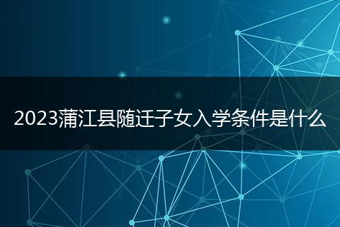 2023蒲江县随迁子女入学条件是什么