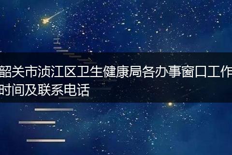 韶关市浈江区卫生健康局各办事窗口工作时间及联系电话