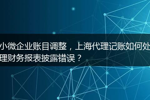 小微企业账目调整，上海代理记账如何处理财务报表披露错误？