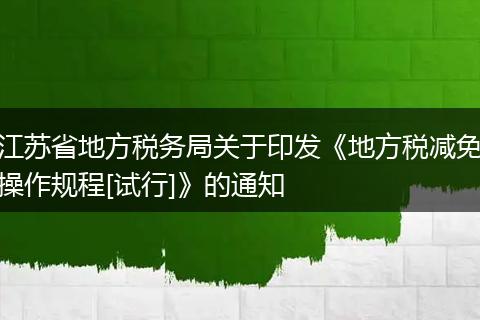 江苏省地方税务局关于印发《地方税减免操作规程[试行]》的通知