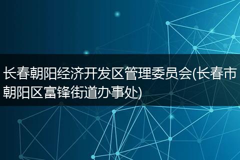 长春朝阳经济开发区管理委员会(长春市朝阳区富锋街道办事处)