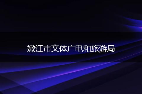 嫩江市文体广电和旅游局