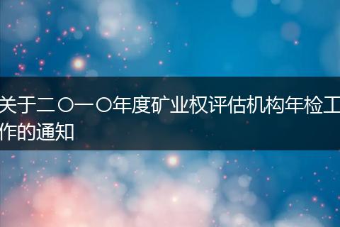 关于二〇一〇年度矿业权评估机构年检工作的通知