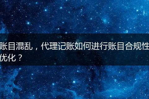 账目混乱，代理记账如何进行账目合规性优化？