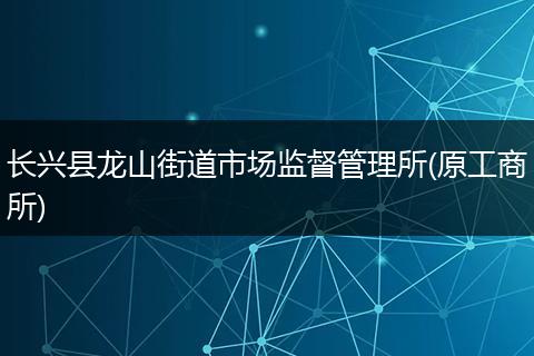长兴县龙山街道市场监督管理所(原工商所)