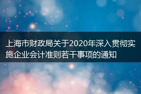 上海市财政局关于2020年深入贯彻实施企业会计准则若干事项的通知