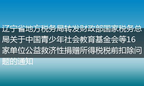辽宁省地方税务局转发财政部国家税务总局关于中国青少年社会教育基金会等16家单位公益救济性捐赠所得税税前扣除问题的通知