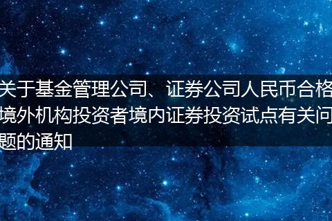 关于基金管理公司、证券公司人民币合格境外机构投资者境内证券投资试点有关问题的通知