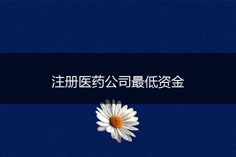 注册医药公司最低资金
