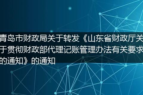 青岛市财政局关于转发《山东省财政厅关于贯彻财政部代理记账管理办法有关要求的通知》的通知